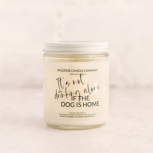 It's Not Drinking Alone if the Dog is Home Hand Poured Soy Candle