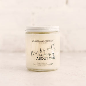 My Dog and I Talk Shit About You  Hand Poured Soy Candle